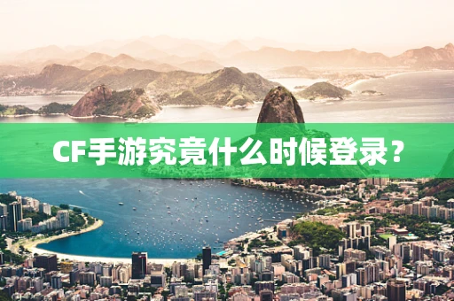 CF手游究竟什么时候登录？
