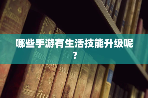 哪些手游有生活技能升级呢？