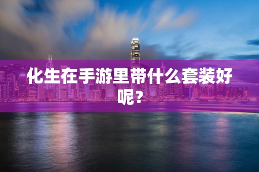 化生在手游里带什么套装好呢？