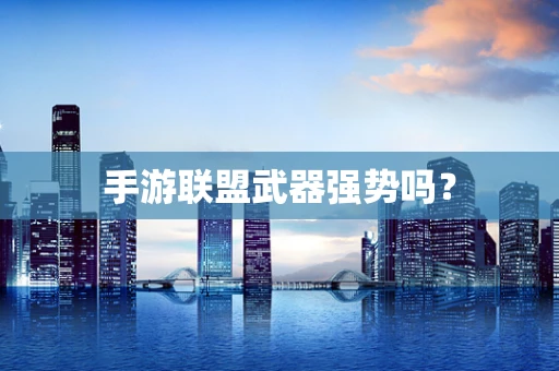 手游联盟武器强势吗？