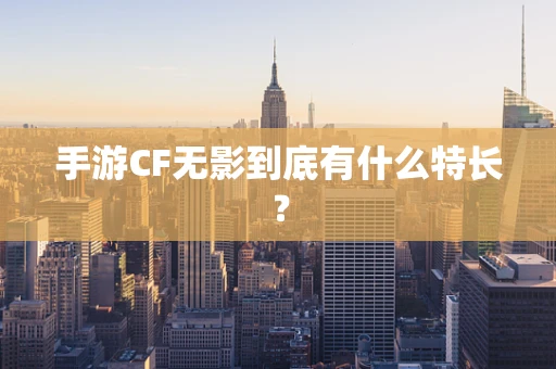 手游CF无影到底有什么特长？