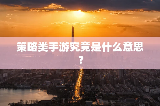 策略类手游究竟是什么意思？