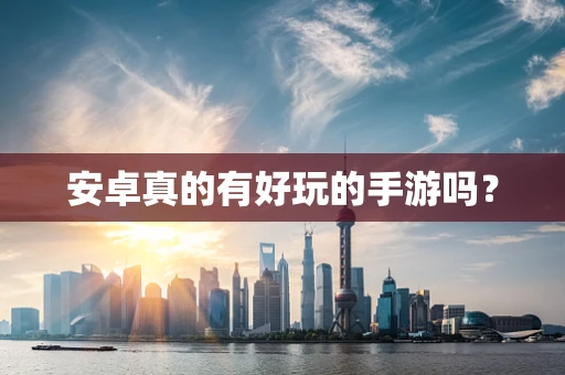 安卓真的有好玩的手游吗？