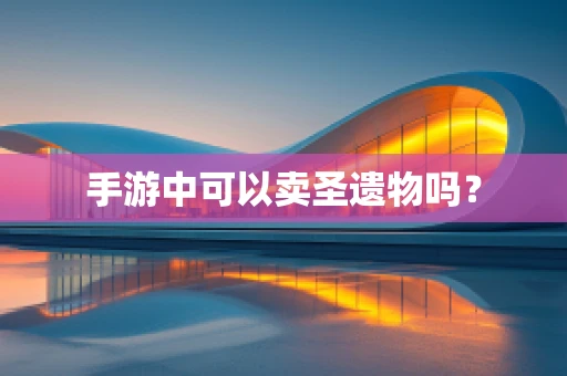 手游中可以卖圣遗物吗？
