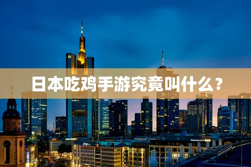 日本吃鸡手游究竟叫什么？