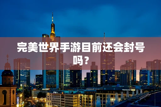 完美世界手游目前还会封号吗？