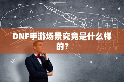 DNF手游场景究竟是什么样的？