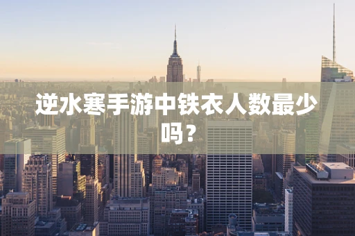 逆水寒手游中铁衣人数最少吗？