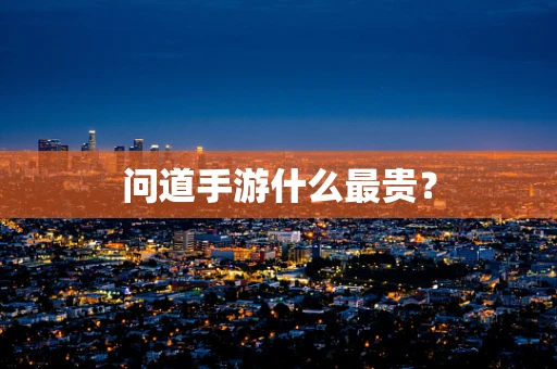 问道手游什么最贵？
