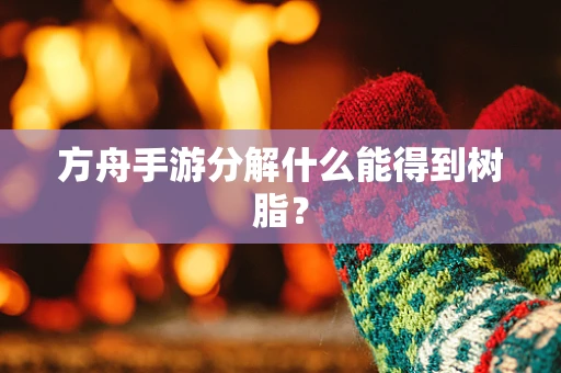 方舟手游分解什么能得到树脂？