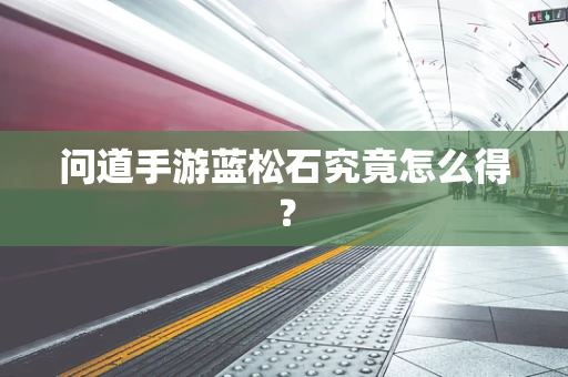 问道手游蓝松石究竟怎么得？