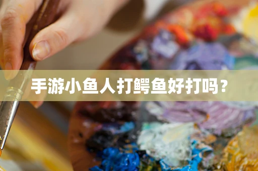 手游小鱼人打鳄鱼好打吗？