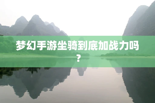 梦幻手游坐骑到底加战力吗？