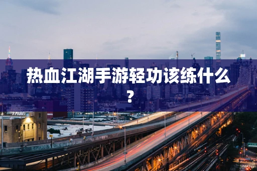 热血江湖手游轻功该练什么？