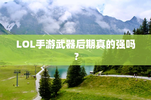 LOL手游武器后期真的强吗？