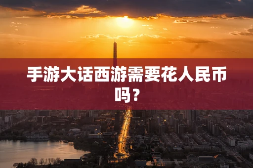 手游大话西游需要花人民币吗？
