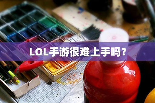 LOL手游很难上手吗？