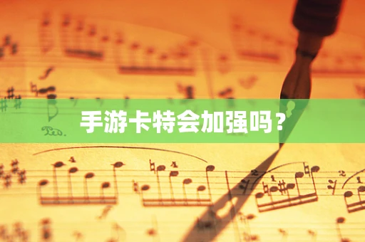 手游卡特会加强吗？