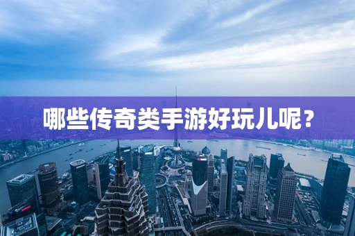 哪些传奇类手游好玩儿呢？