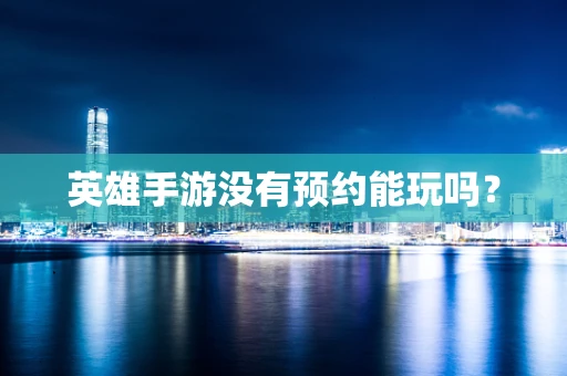 英雄手游没有预约能玩吗？