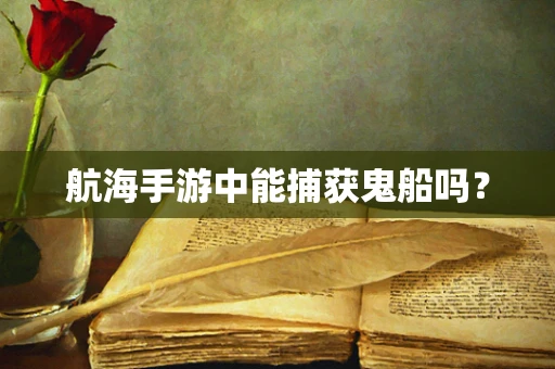航海手游中能捕获鬼船吗？