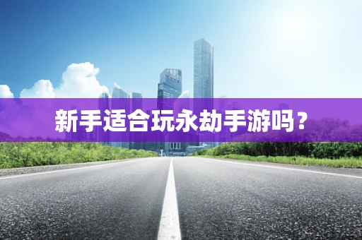 新手适合玩永劫手游吗？