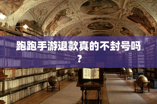 跑跑手游退款真的不封号吗？
