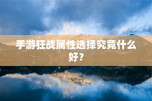 手游狂战属性选择究竟什么好？
