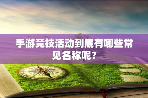 手游竞技活动到底有哪些常见名称呢？