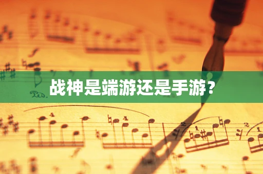 战神是端游还是手游？