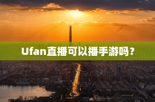 Ufan直播可以播手游吗？