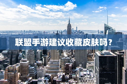 联盟手游建议收藏皮肤吗？