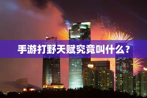 手游打野天赋究竟叫什么？