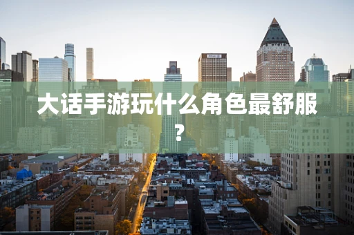 大话手游玩什么角色最舒服？