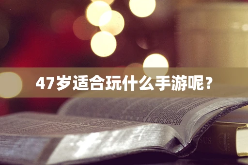 47岁适合玩什么手游呢？