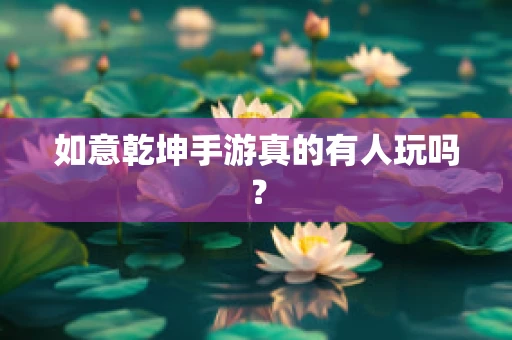 如意乾坤手游真的有人玩吗？