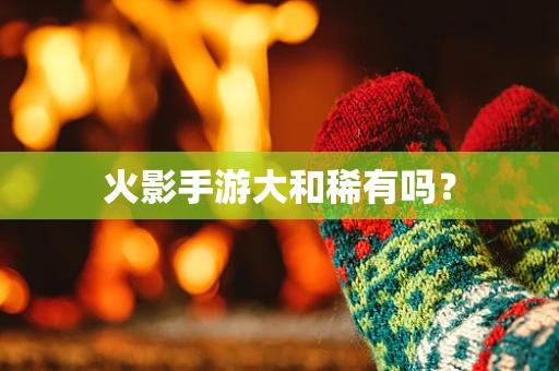 火影手游大和稀有吗？