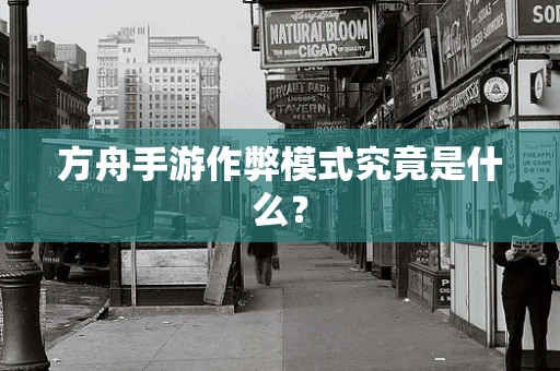 方舟手游作弊模式究竟是什么？