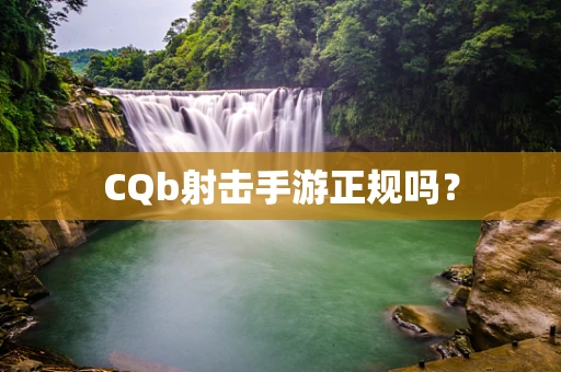CQb射击手游正规吗？