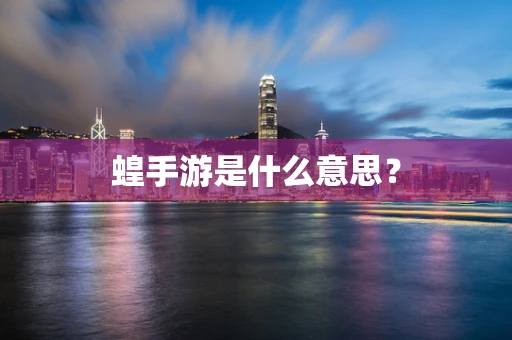蝗手游是什么意思？