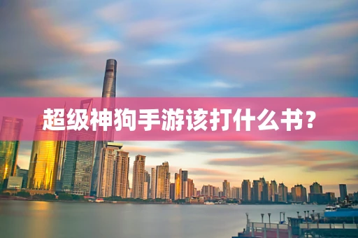 超级神狗手游该打什么书？