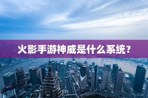 火影手游神威是什么系统？