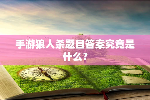 手游狼人杀题目答案究竟是什么？