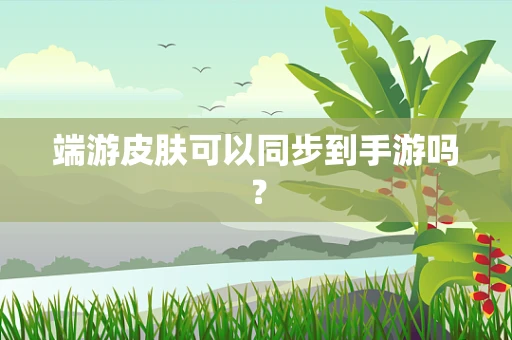 端游皮肤可以同步到手游吗？
