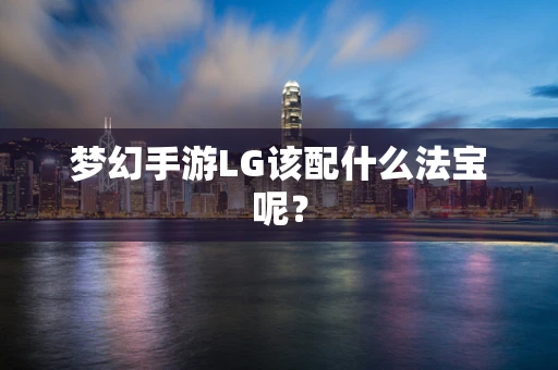 梦幻手游LG该配什么法宝呢？