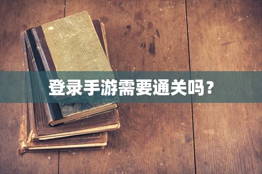 登录手游需要通关吗？