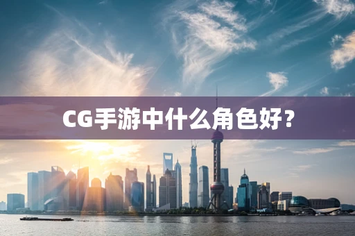 CG手游中什么角色好？