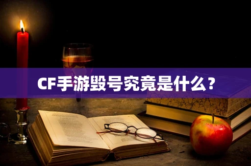 CF手游毁号究竟是什么？