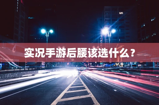 实况手游后腰该选什么？