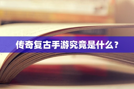 传奇复古手游究竟是什么？